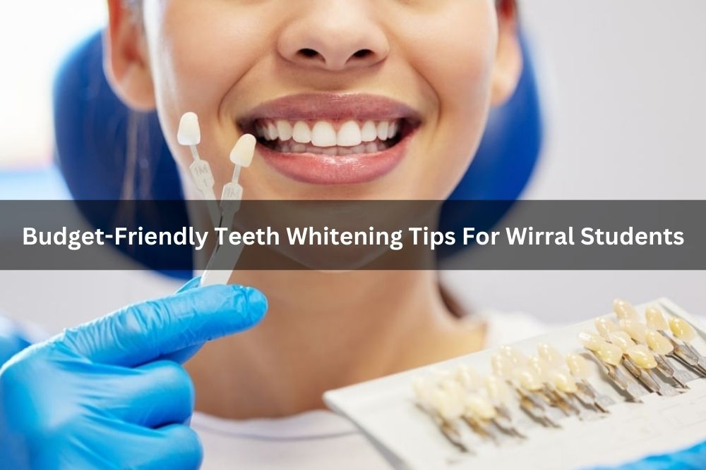 Budget-Friendly Teeth Whitening Tips For Wirral Students