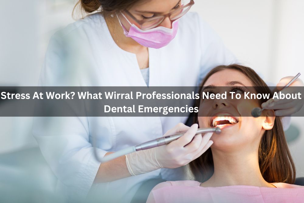 Stress At Work? What Wirral Professionals Need To Know About Dental Emergencies