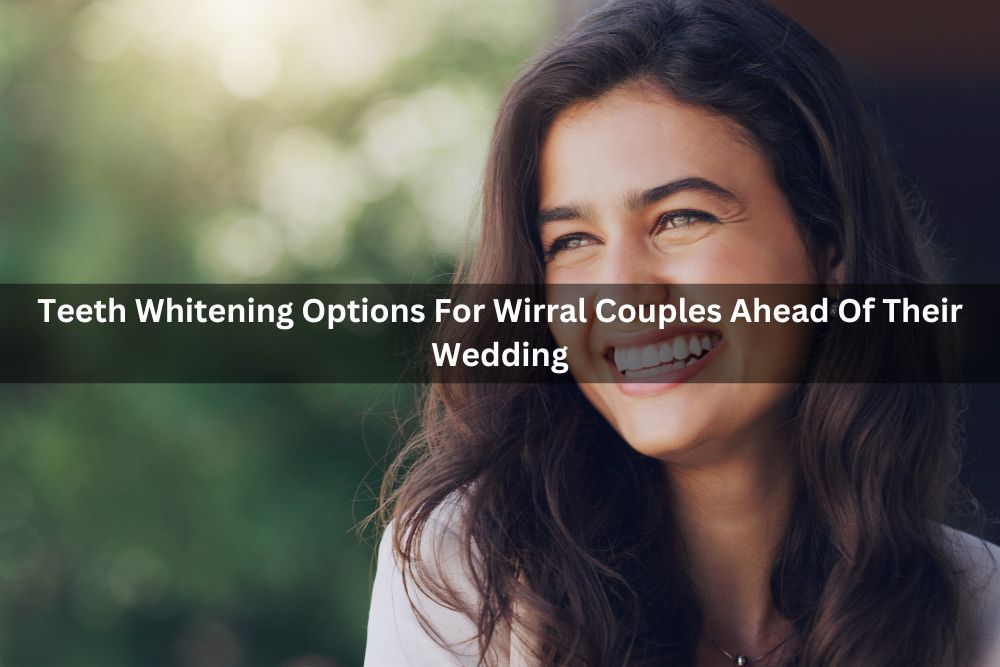 Teeth Whitening Options For Wirral Couples Ahead Of Their Wedding