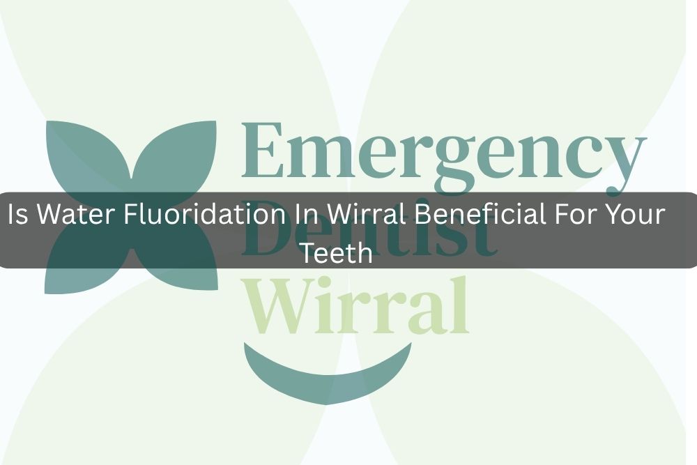 Is Water Fluoridation In Wirral Beneficial For Your Teeth