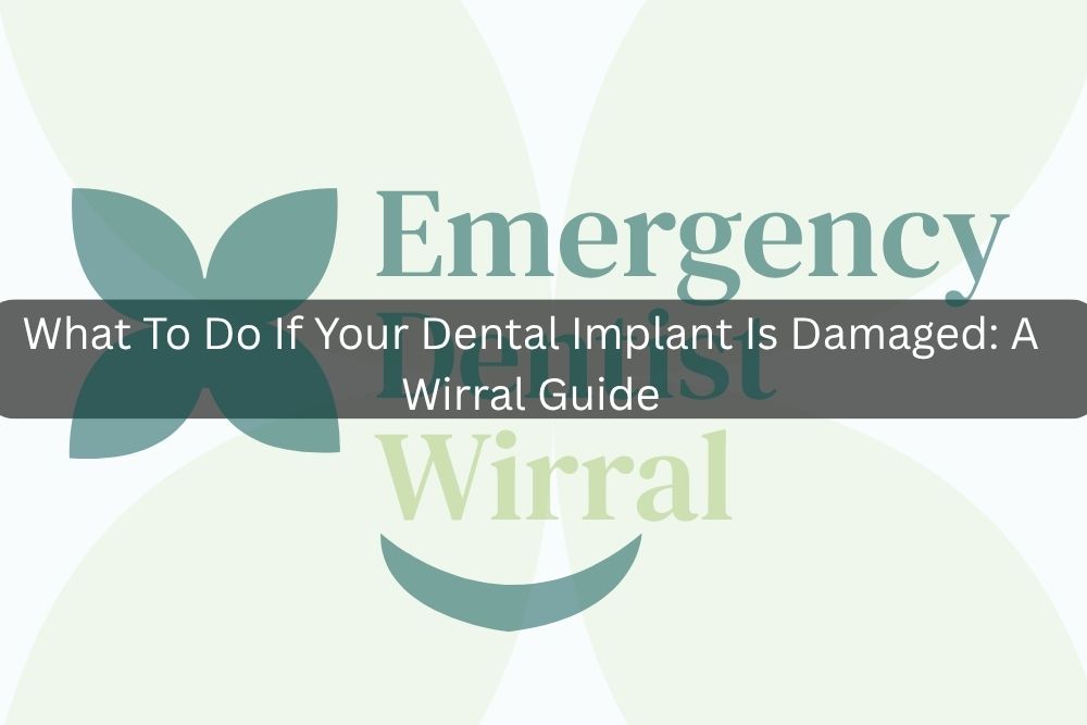 What To Do If Your Dental Implant Is Damaged: A Wirral Guide