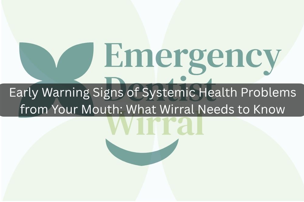 Early Warning Signs of Systemic Health Problems from Your Mouth: What Wirral Needs to Know