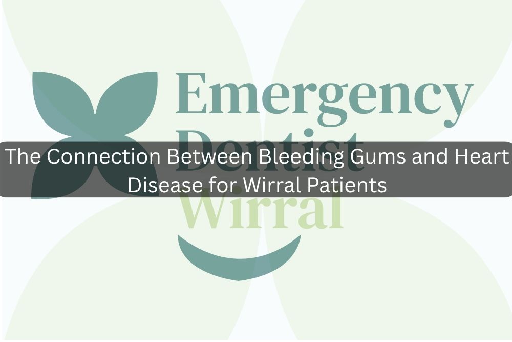 The Connection Between Bleeding Gums and Heart Disease for Wirral Patients