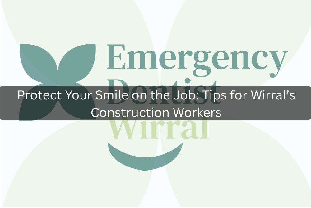 Protect Your Smile on the Job: Tips for Wirral’s Construction Workers