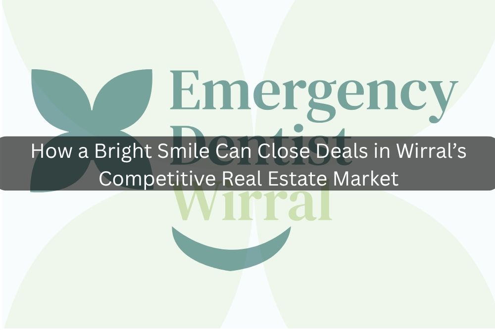 How a Bright Smile Can Close Deals in Wirral’s Competitive Real Estate Market