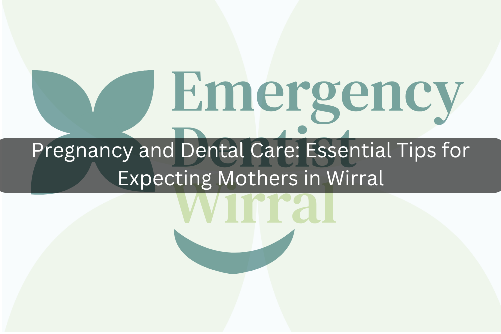 Pregnancy and Dental Care: Essential Tips for Expecting Mothers in Wirral