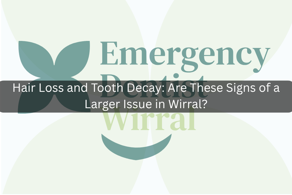 Hair Loss and Tooth Decay: Are These Signs of a Larger Issue in Wirral?