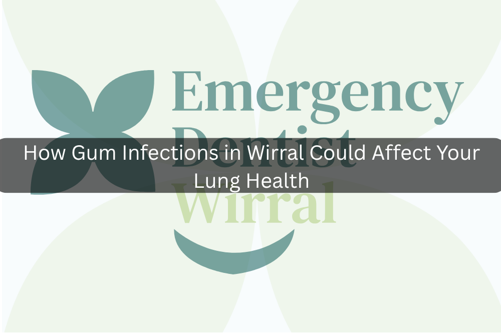 How Gum Infections in Wirral Could Affect Your Lung Health